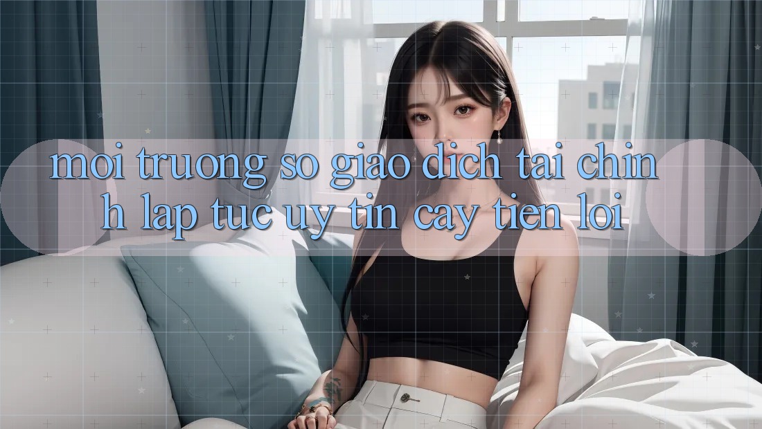 Môi trường số giao dịch tài chính: Lập tức - Uy tín cậy - Tiện lợi Môi trường số giao dịch tài chính: Lập tức - Uy tín cậy - Tiện lợi