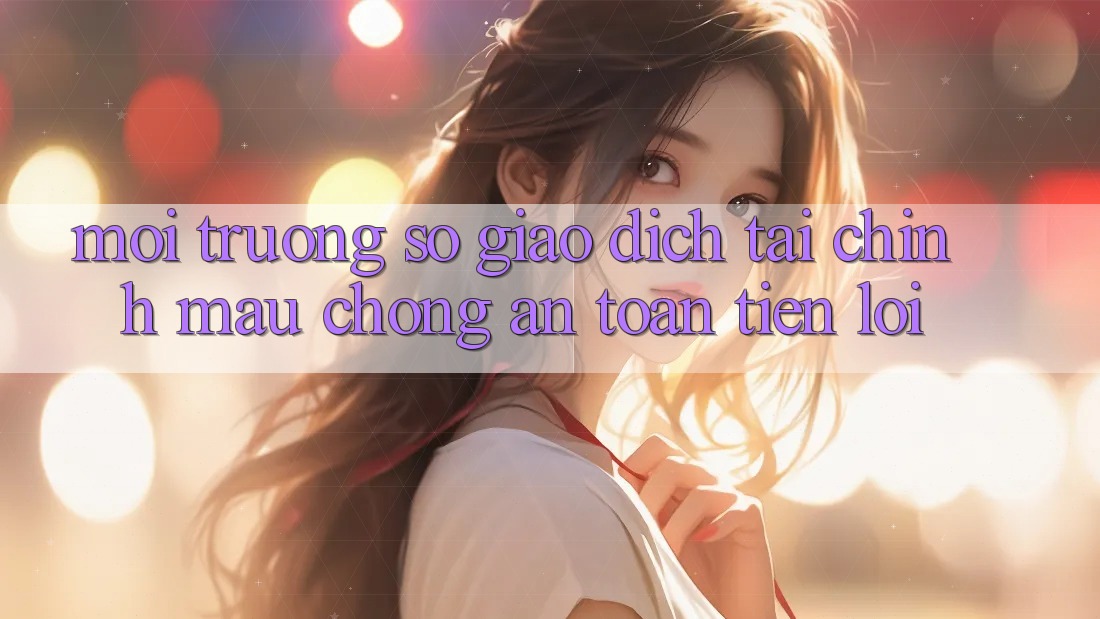 Môi trường số giao dịch tài chính: Mau chóng - An toàn - Tiện lợi Môi trường số giao dịch tài chính: Mau chóng - An toàn - Tiện lợi