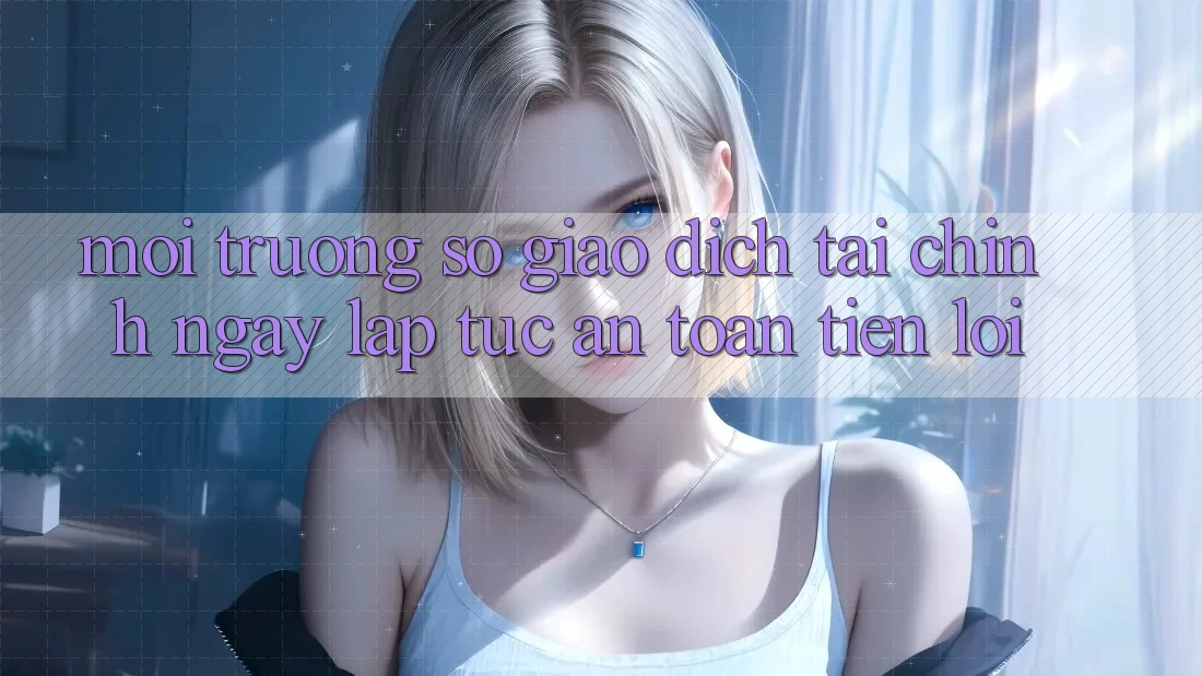 Môi trường số giao dịch tài chính: Ngay lập tức - An toàn - Tiện lợi Môi trường số giao dịch tài chính: Ngay lập tức - An toàn - Tiện lợi