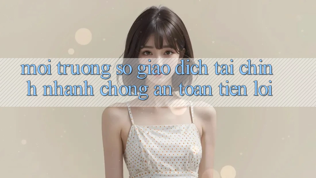 Môi trường số giao dịch tài chính: Nhanh chóng - An toàn - Tiện lợi Môi trường số giao dịch tài chính: Nhanh chóng - An toàn - Tiện lợi
