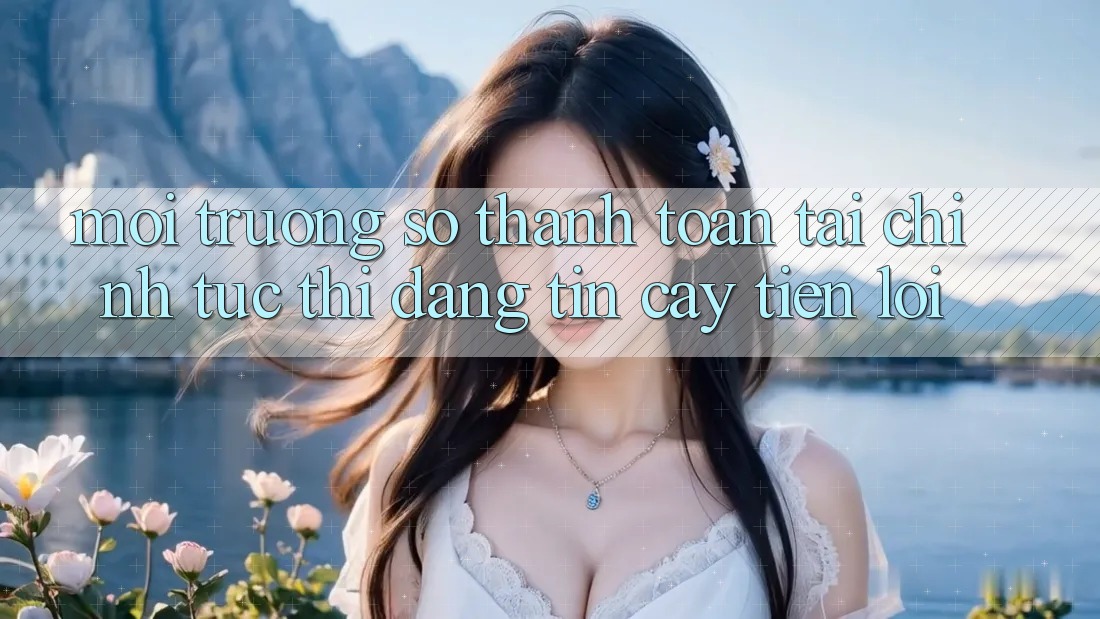 Môi trường số thanh toán tài chính: Tức thì - Đáng tin cậy - Tiện lợi