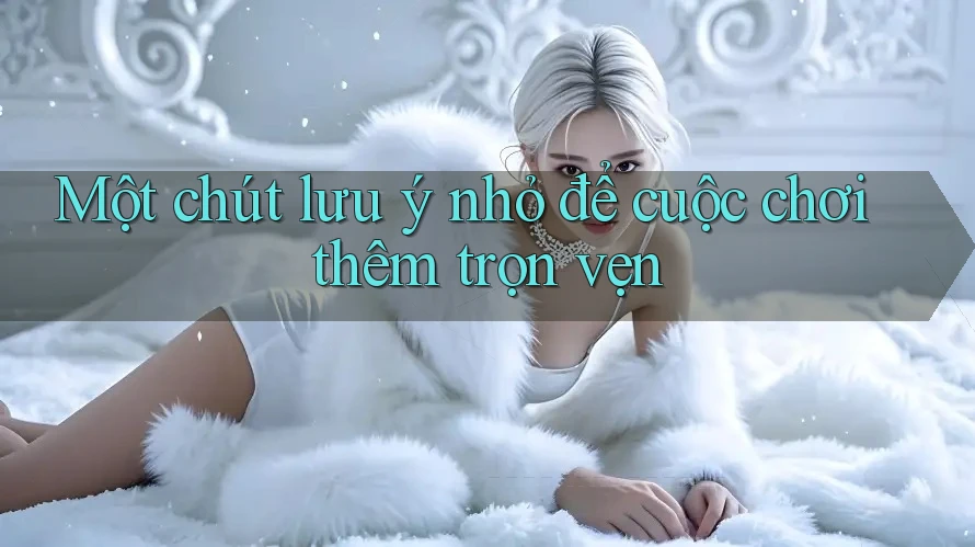 Một chút lưu ý nhỏ để cuộc chơi thêm trọn vẹn
