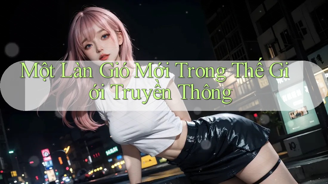 Một Làn Gió Mới Trong Thế Giới Truyền Thông Một Làn Gió Mới Trong Thế Giới Truyền Thông