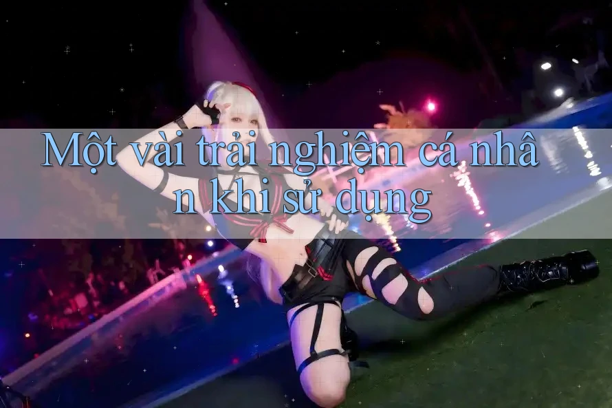 Một vài trải nghiệm cá nhân khi sử dụng Một vài trải nghiệm cá nhân khi sử dụng