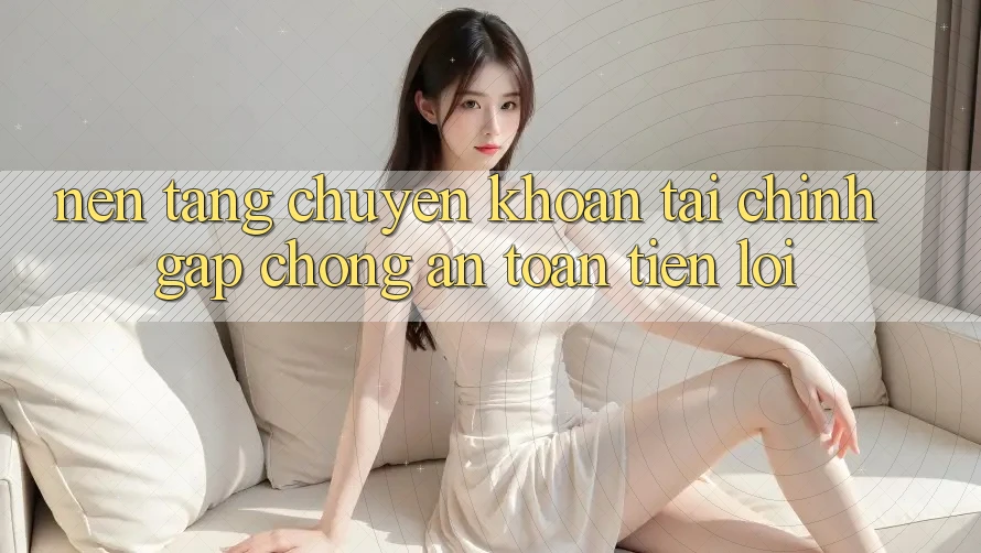 Nền tảng chuyển khoản tài chính: Gấp chóng - An toàn - Tiện lợi Nền tảng chuyển khoản tài chính: Gấp chóng - An toàn - Tiện lợi
