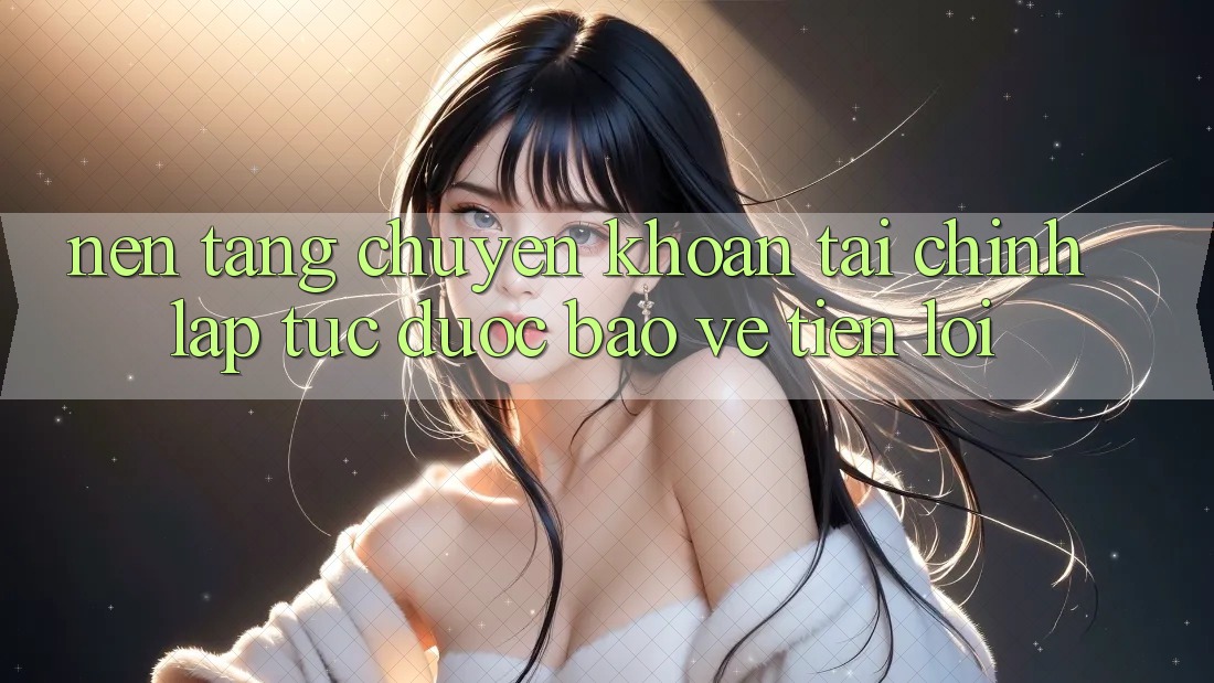 Nền tảng chuyển khoản tài chính: Lập tức - Được bảo vệ - Tiện lợi Nền tảng chuyển khoản tài chính: Lập tức - Được bảo vệ - Tiện lợi