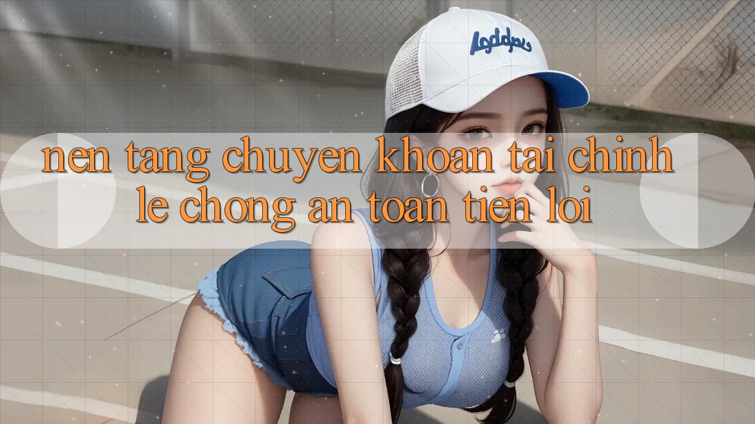 Nền tảng chuyển khoản tài chính: Lẹ chóng - An toàn - Tiện lợi Nền tảng chuyển khoản tài chính: Lẹ chóng - An toàn - Tiện lợi