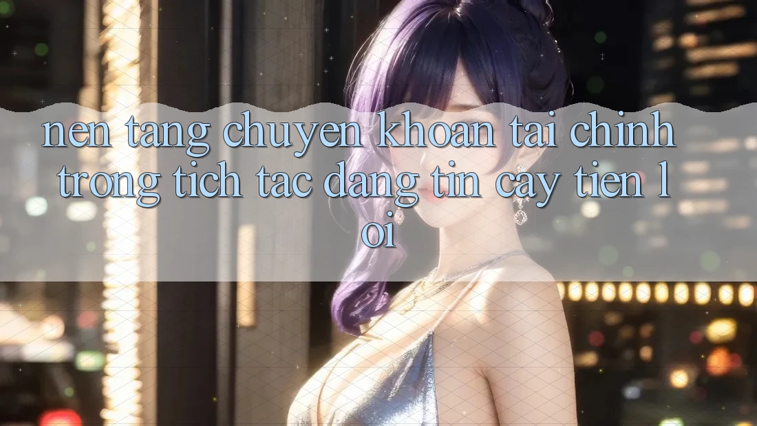 Nền tảng chuyển khoản tài chính: Trong tích tắc - Đáng tin cậy - Tiện lợi Nền tảng chuyển khoản tài chính: Trong tích tắc - Đáng tin cậy - Tiện lợi