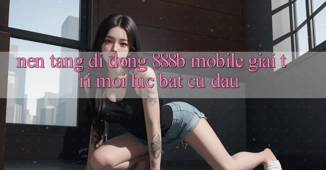 Nền tảng di động 888b Mobile - Giải trí mọi lúc, bất cứ đâu Nền tảng di động 888b Mobile - Giải trí mọi lúc, bất cứ đâu
