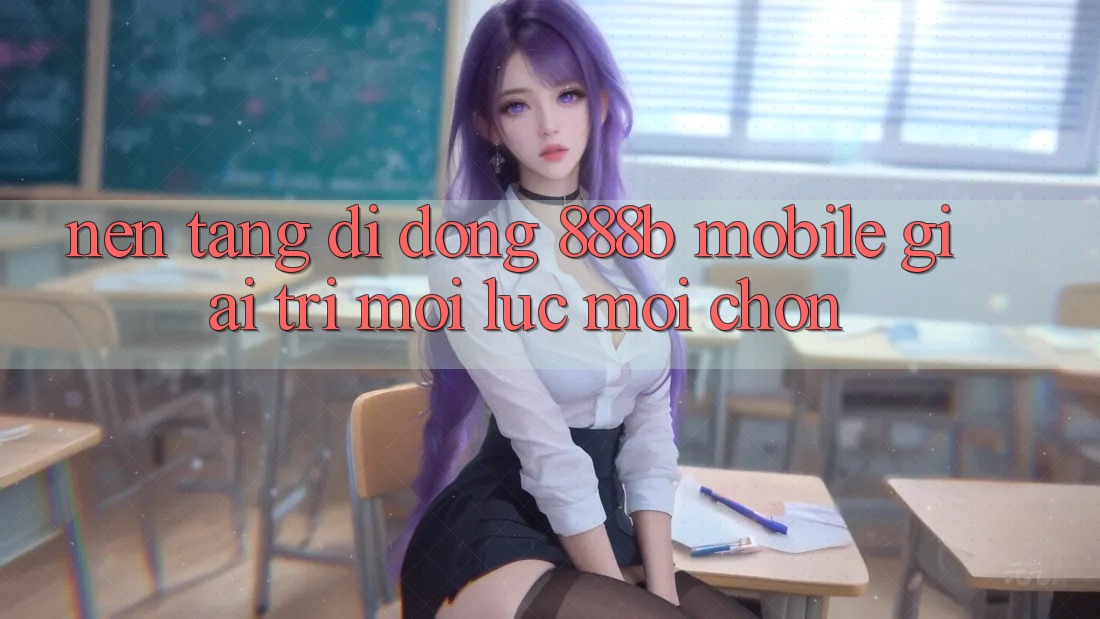 Nền tảng di động 888b Mobile - Giải trí mọi lúc, mọi chốn Nền tảng di động 888b Mobile - Giải trí mọi lúc, mọi chốn