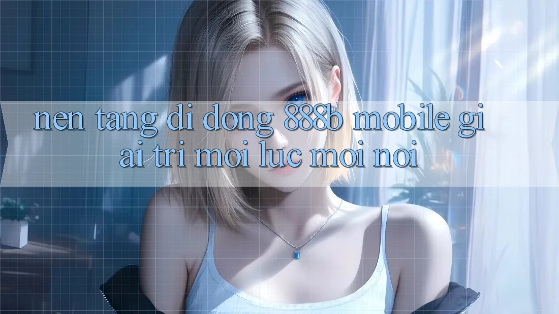 Nền tảng di động 888b Mobile - Giải trí mọi lúc, mọi nơi Nền tảng di động 888b Mobile - Giải trí mọi lúc, mọi nơi