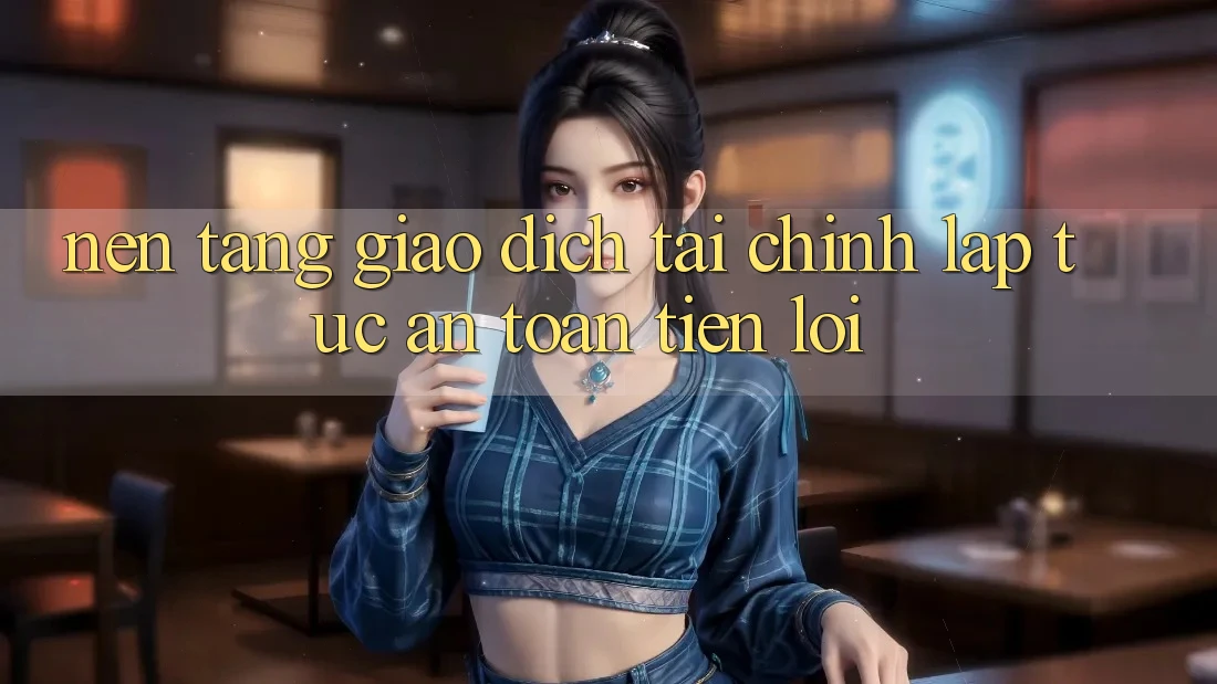 Nền tảng giao dịch tài chính: Lập tức - An toàn - Tiện lợi
