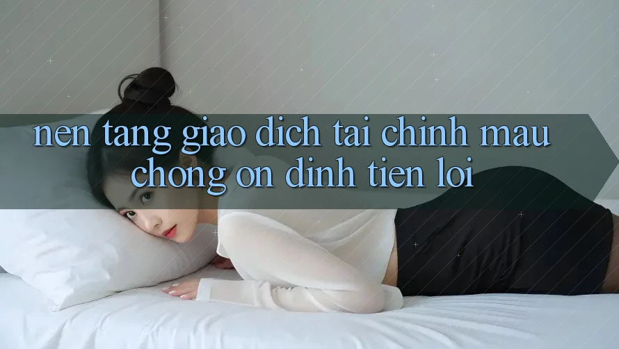 Nền tảng giao dịch tài chính: Mau chóng - Ổn định - Tiện lợi Nền tảng giao dịch tài chính: Mau chóng - Ổn định - Tiện lợi