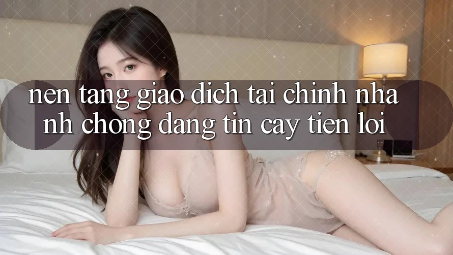 Nền tảng giao dịch tài chính: Nhanh chóng - Đáng tin cậy - Tiện lợi Nền tảng giao dịch tài chính: Nhanh chóng - Đáng tin cậy - Tiện lợi