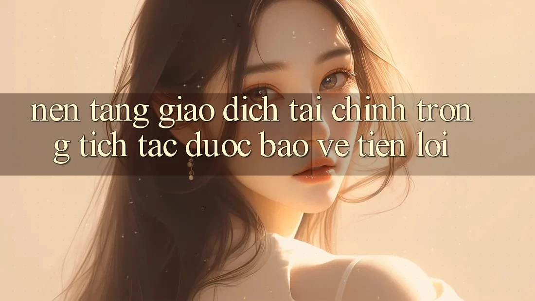 Nền tảng giao dịch tài chính: Trong tích tắc - Được bảo vệ - Tiện lợi Nền tảng giao dịch tài chính: Trong tích tắc - Được bảo vệ - Tiện lợi