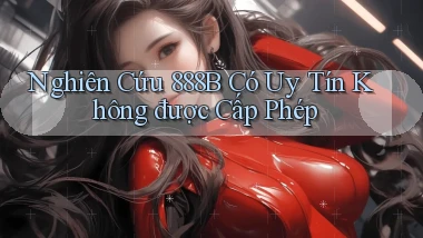 nghiên cứu 888b có uy tín không được cấp phép