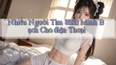 nhiều người tìm 888b minh bạch cho điện thoại