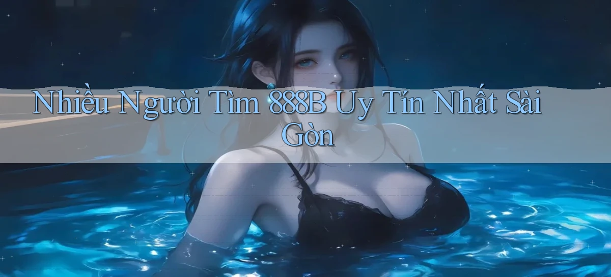 nhiều người tìm 888b uy tín nhất Sài Gòn