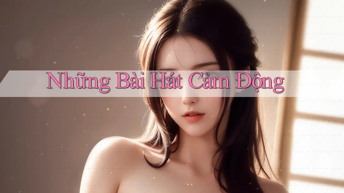 Những Bài Hát Cảm Động Những Bài Hát Cảm Động