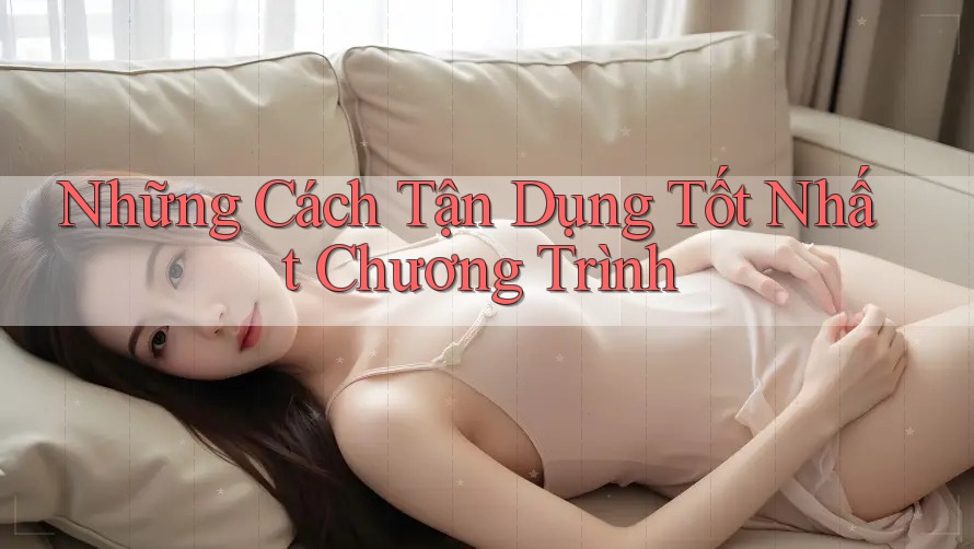 Những Cách Tận Dụng Tốt Nhất Chương Trình Những Cách Tận Dụng Tốt Nhất Chương Trình