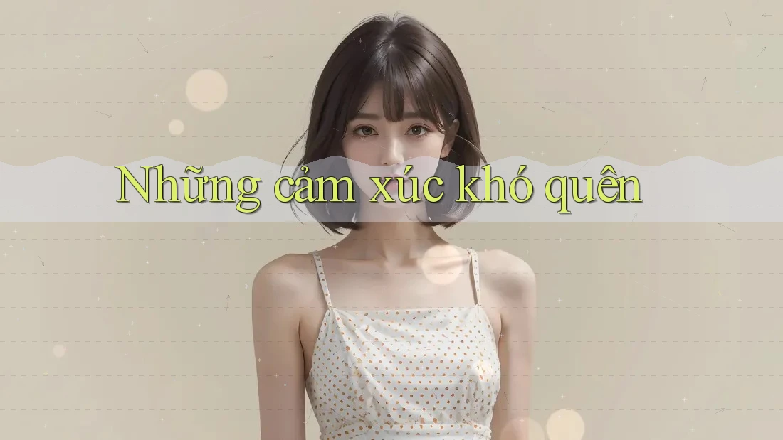 Những Cảm Xúc Khó Quên Những Cảm Xúc Khó Quên
