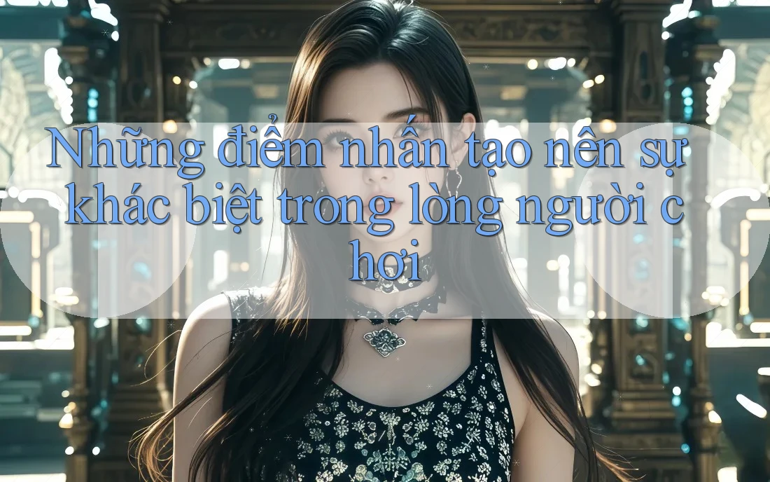 Những điểm nhấn tạo nên sự khác biệt trong lòng người chơi Những điểm nhấn tạo nên sự khác biệt trong lòng người chơi