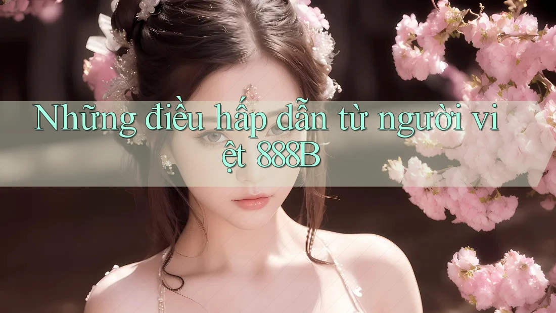 Những điều hấp dẫn từ người việt 888B Những điều hấp dẫn từ người việt 888B