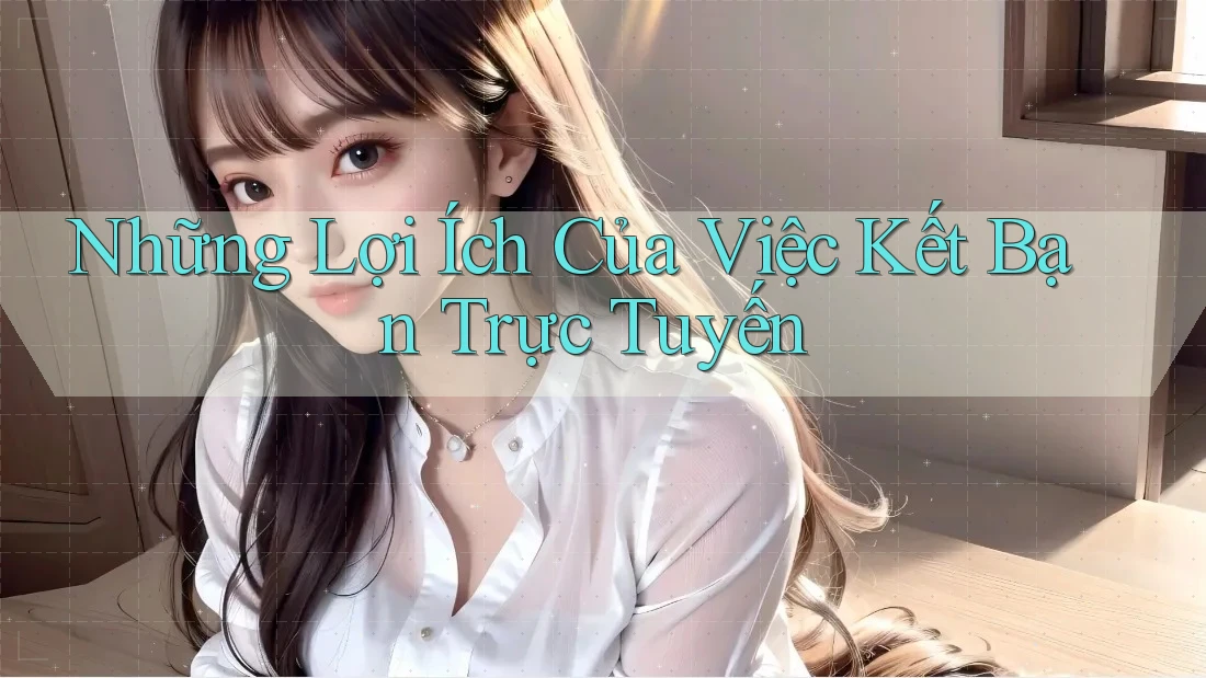 Những Lợi Ích Của Việc Kết Bạn Trực Tuyến Những Lợi Ích Của Việc Kết Bạn Trực Tuyến