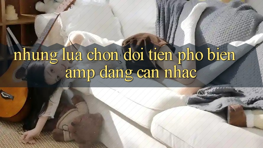 Những Lựa Chọn Đổi Tiền Phổ Biến & Đáng Cân Nhắc Những Lựa Chọn Đổi Tiền Phổ Biến & Đáng Cân Nhắc