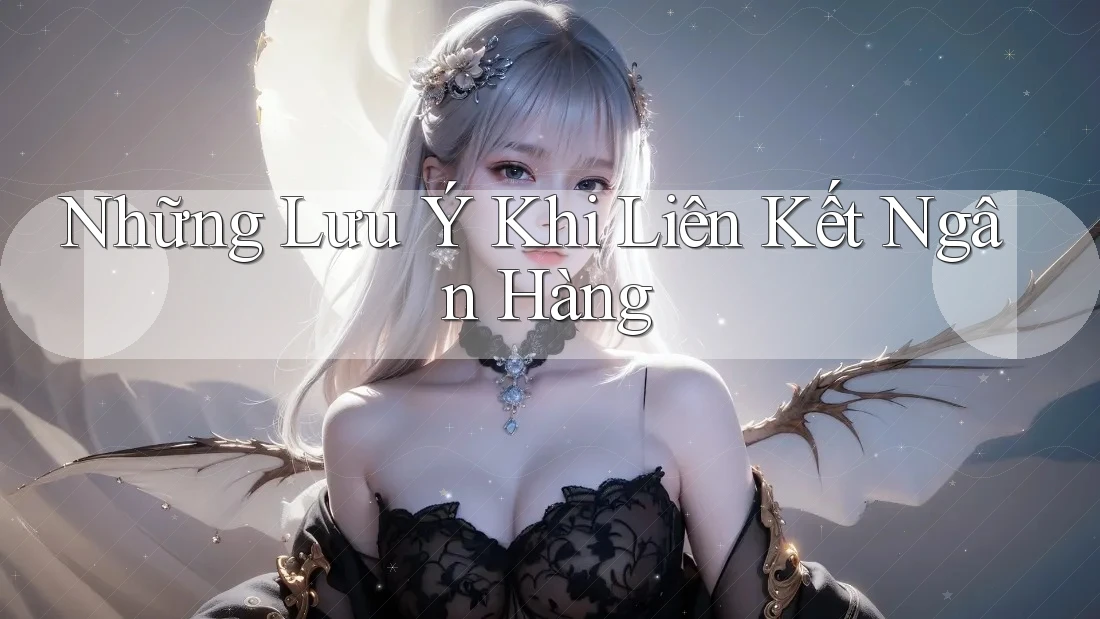 Những Lưu Ý Khi Liên Kết Ngân Hàng Những Lưu Ý Khi Liên Kết Ngân Hàng