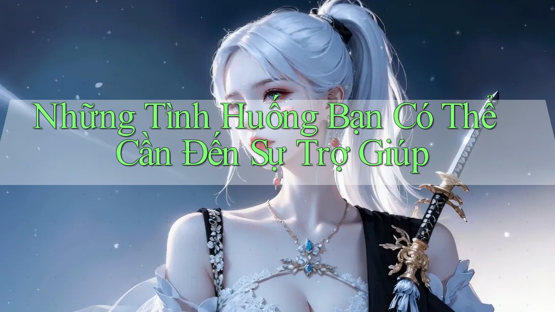 Những Tình Huống Bạn Có Thể Cần Đến Sự Trợ Giúp Những Tình Huống Bạn Có Thể Cần Đến Sự Trợ Giúp