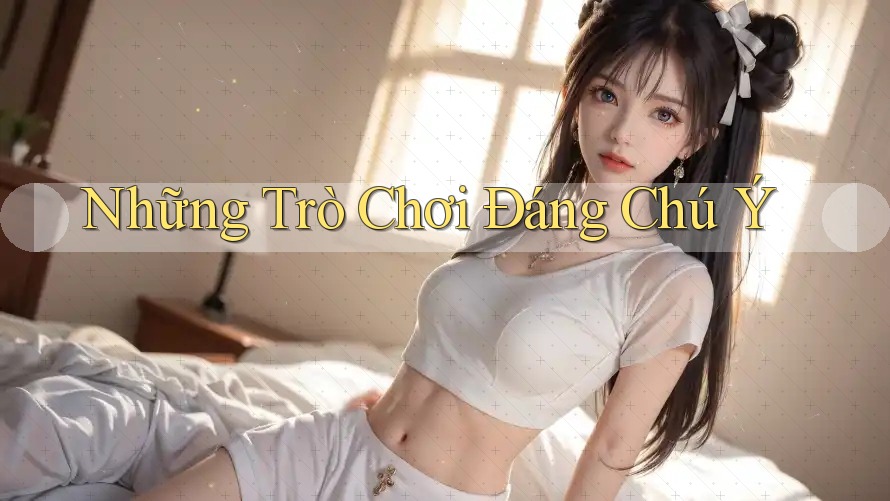 Những Trò Chơi Đáng Chú Ý Những Trò Chơi Đáng Chú Ý