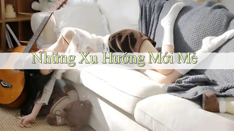 Những Xu Hướng Mới Mẻ