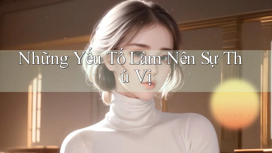 Những Yếu Tố Làm Nên Sự Thú Vị Những Yếu Tố Làm Nên Sự Thú Vị