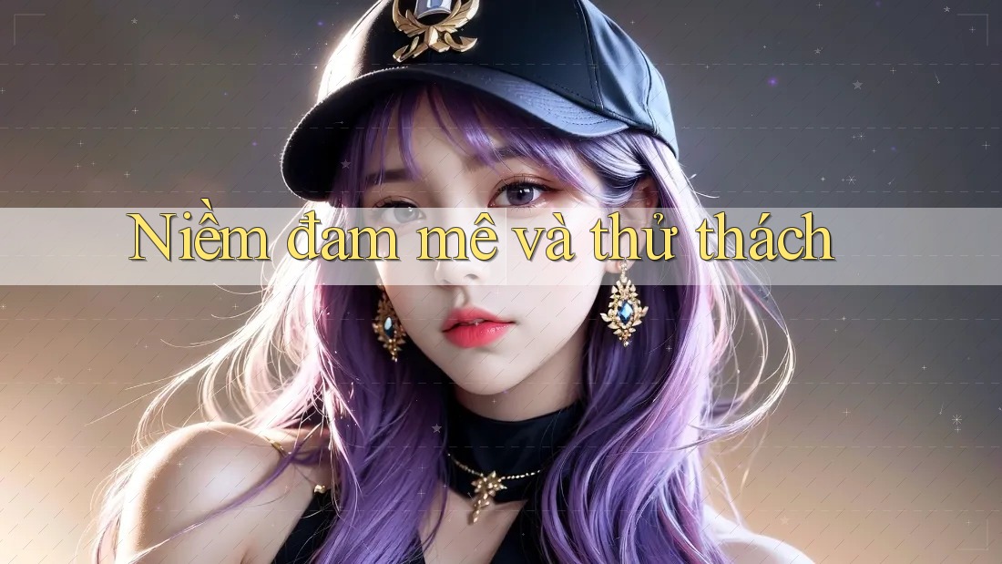 Niềm đam mê và thử thách Niềm đam mê và thử thách