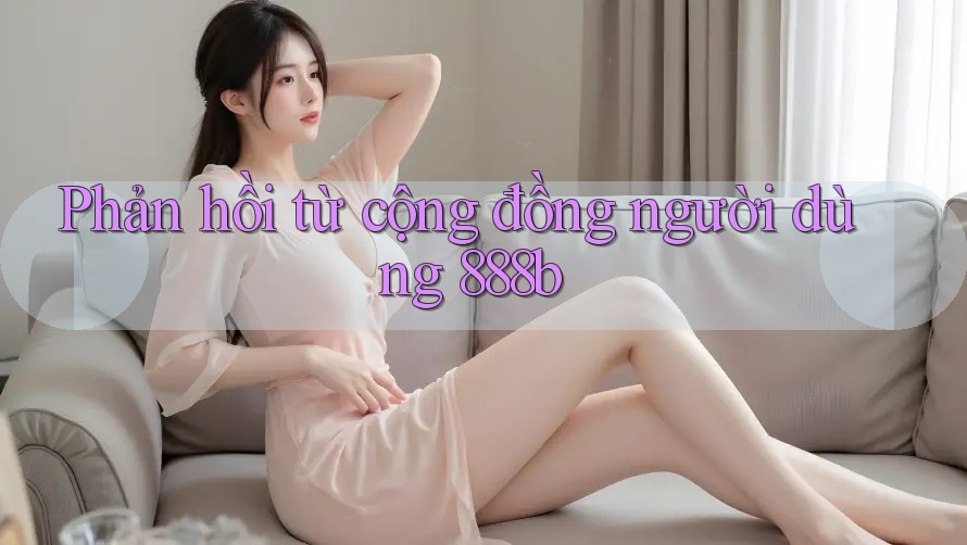 Phản hồi từ cộng đồng người dùng 888b