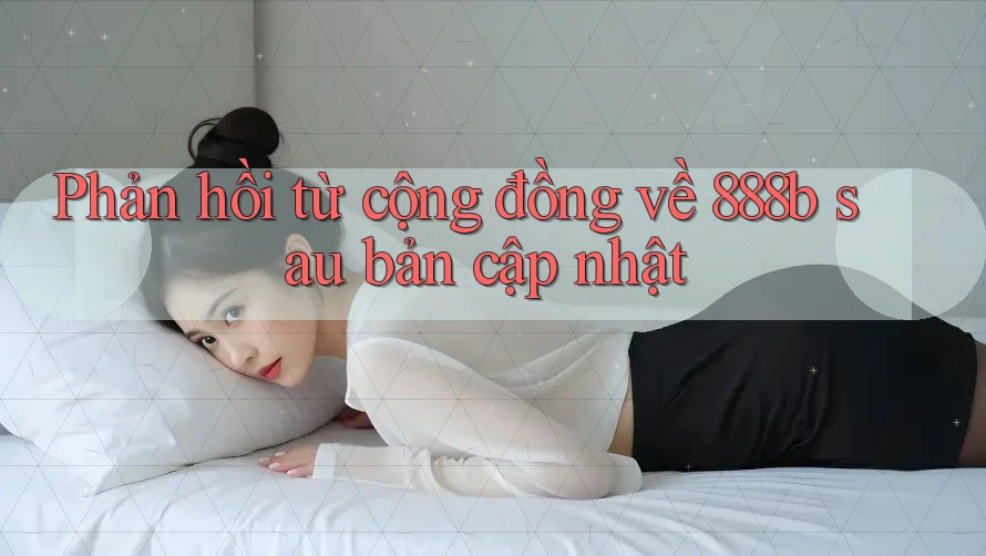 Phản hồi từ cộng đồng về 888b sau bản cập nhật Phản hồi từ cộng đồng về 888b sau bản cập nhật