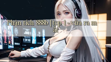 Phân tích 888b top 1   vừa ra mắt