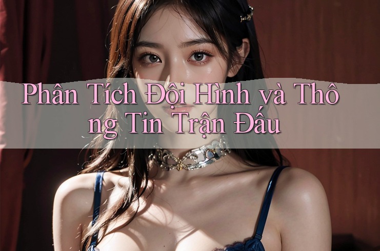 Phân Tích Đội Hình và Thông Tin Trận Đấu Phân Tích Đội Hình và Thông Tin Trận Đấu