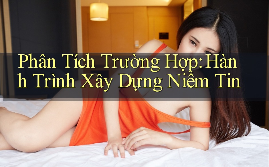Phân Tích Trường Hợp: Hành Trình Xây Dựng Niềm Tin