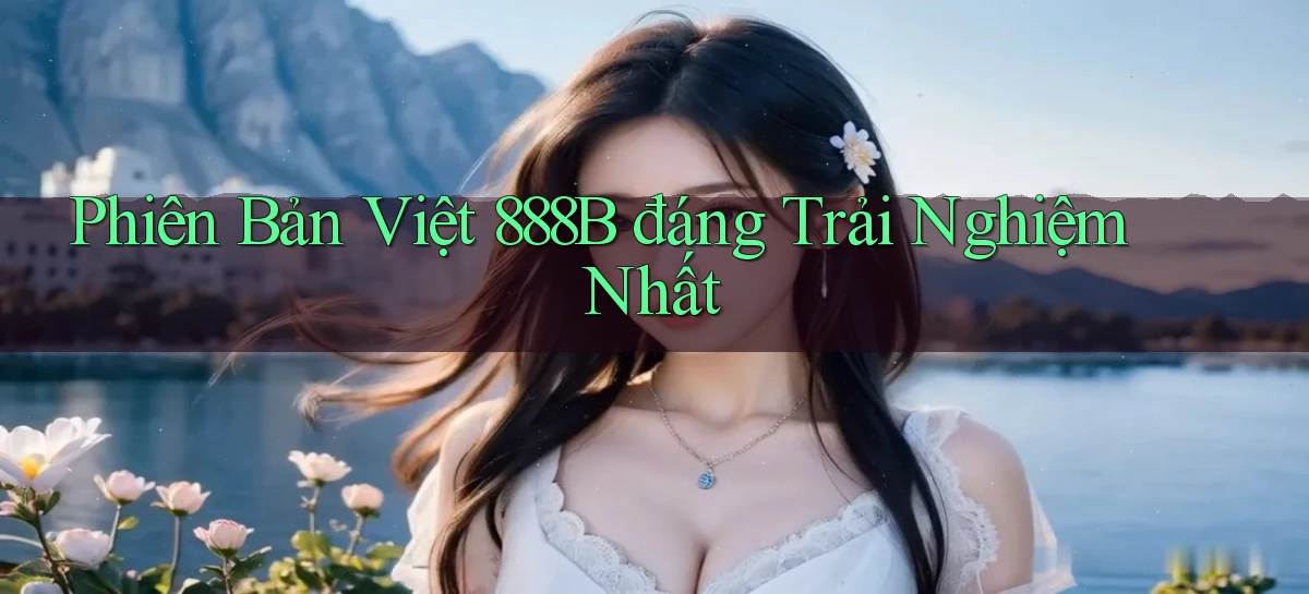 phiên bản việt 888b đáng trải nghiệm nhất