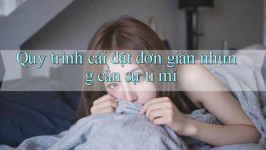 Quy trình cài đặt đơn giản nhưng cần sự tỉ mỉ