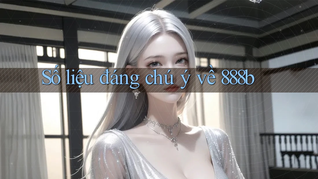 Số liệu đáng chú ý về 888b Số liệu đáng chú ý về 888b