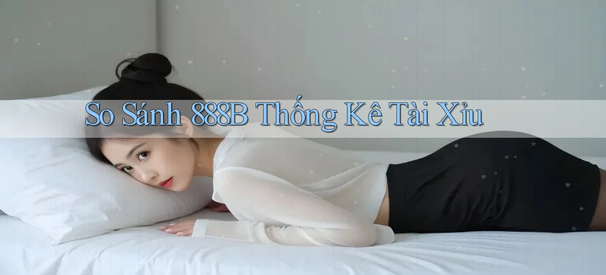 so sánh 888b thống kê tài xỉu