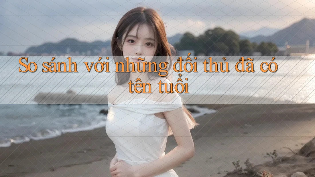 So sánh với những đối thủ đã có tên tuổi