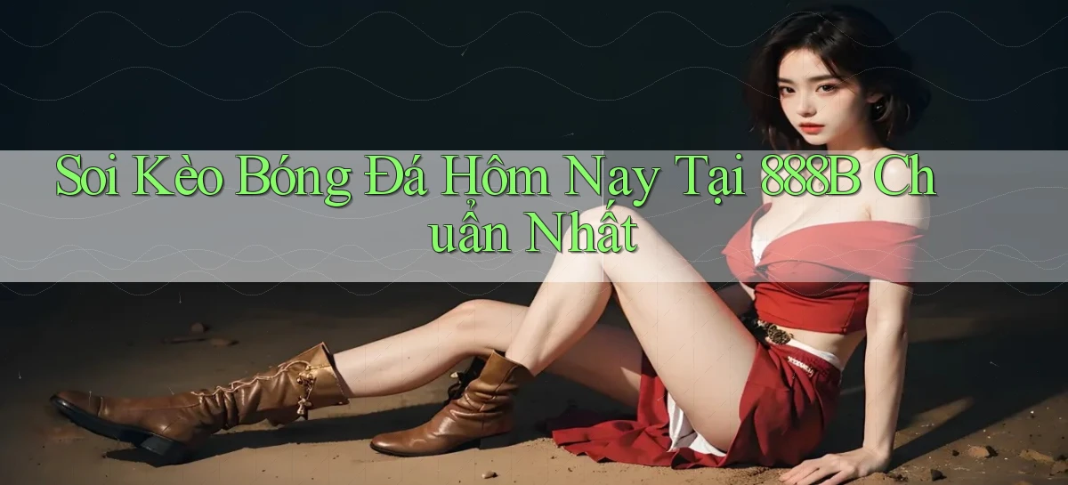 soi kèo bóng đá hôm nay tại 888b chuẩn nhất