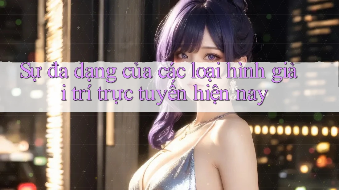 Sự đa dạng của các loại hình giải trí trực tuyến hiện nay Sự đa dạng của các loại hình giải trí trực tuyến hiện nay