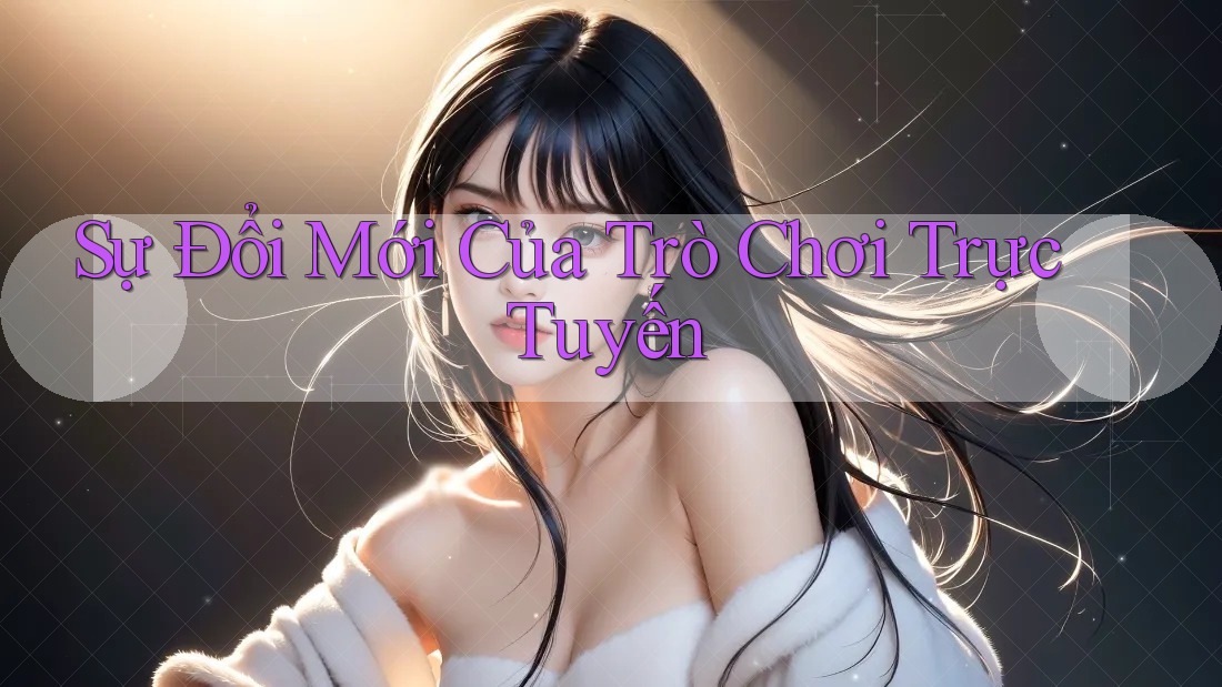 Sự Đổi Mới Của Trò Chơi Trực Tuyến Sự Đổi Mới Của Trò Chơi Trực Tuyến