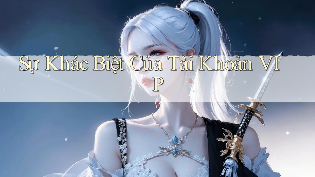 Sự Khác Biệt Của Tài Khoản VIP Sự Khác Biệt Của Tài Khoản VIP