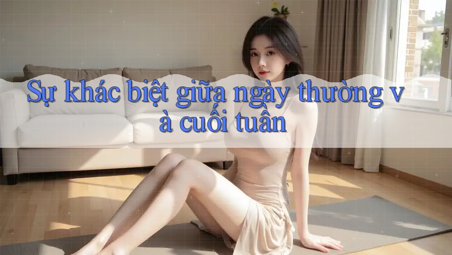 Sự khác biệt giữa ngày thường và cuối tuần
